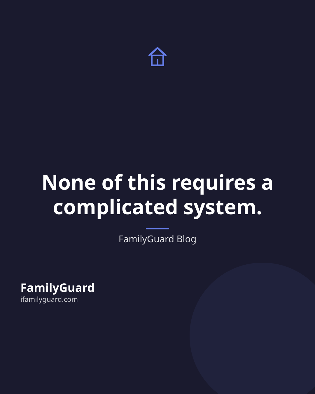 Dark navy quote card with a line-drawn house icon above the centered quote "None of this requires a complicated system." attributed to FamilyGuard Blog, with FamilyGuard branding at the bottom.