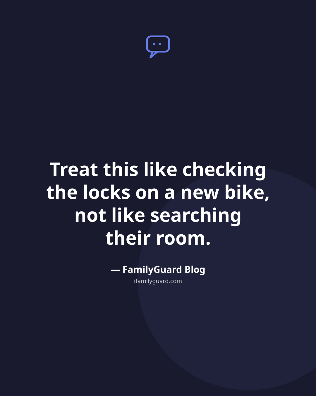 Dark quote card reading "Treat this like checking the locks on a new bike, not like searching their room." attributed to FamilyGuard Blog, with a chat bubble icon