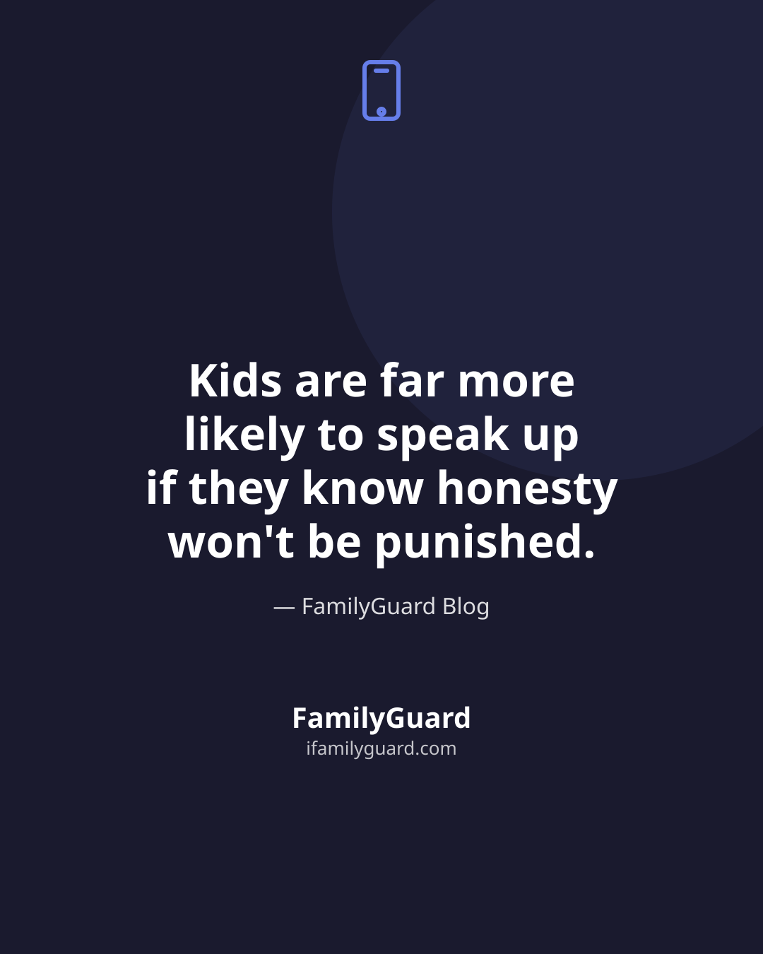 Dark navy card with a drawn phone icon above the centered white quote "Kids are far more likely to speak up if they know honesty won't be punished," attributed to FamilyGuard Blog, with the FamilyGuard brand mark at the bottom.