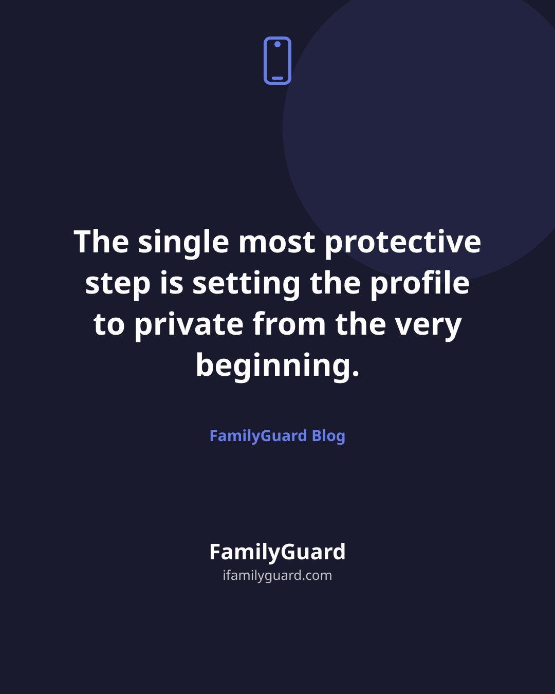 Dark navy quote card reading "The single most protective step is setting the profile to private from the very beginning." attributed to FamilyGuard Blog, with a small monoline phone icon above the quote.