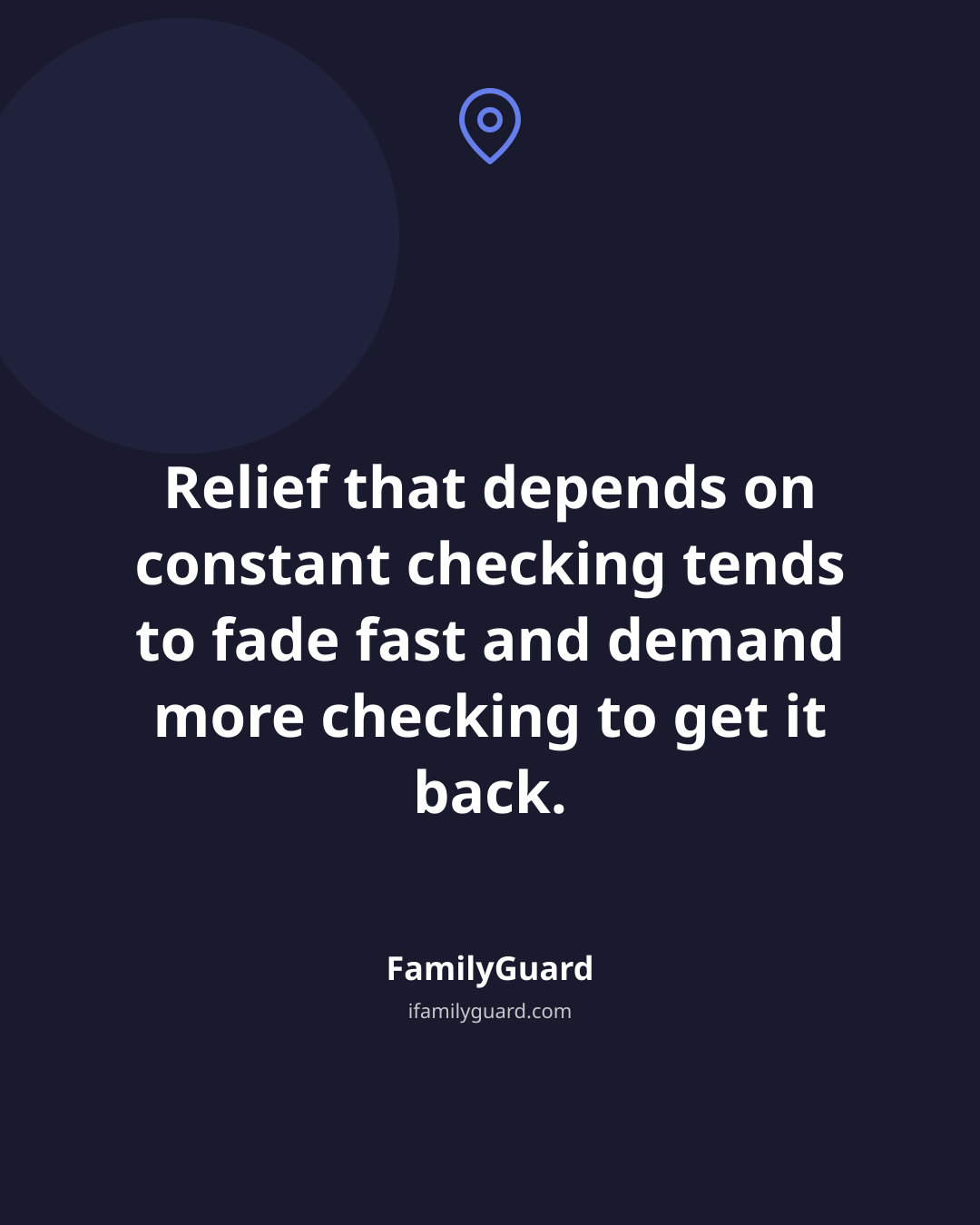 Dark card with a map-pin icon above a centered quote reading "Relief that depends on constant checking tends to fade fast and demand more checking to get it back," attributed to FamilyGuard Blog.