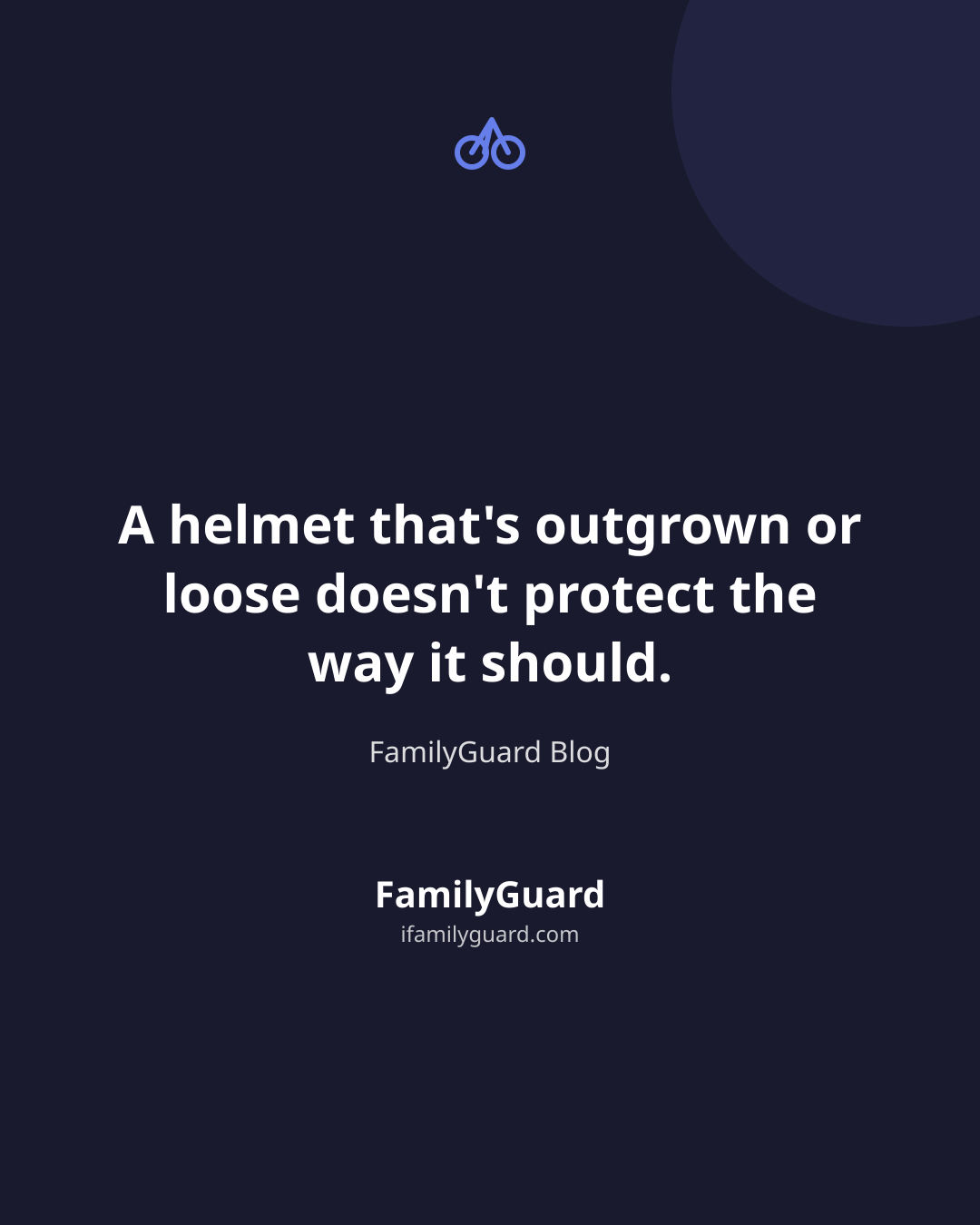 Quote card reading "A helmet that's outgrown or loose doesn't protect the way it should." attributed to FamilyGuard Blog, with a bike icon, on a dark navy background.