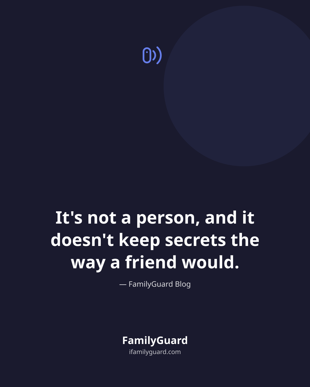 Dark quote card centered with the line "It's not a person, and it doesn't keep secrets the way a friend would," attributed to FamilyGuard Blog, with a speaker icon above