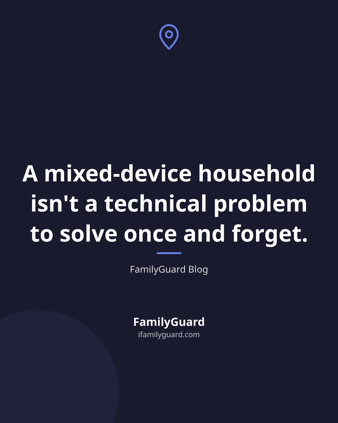 Dark quote card centered on the sentence "A mixed-device household isn't a technical problem to solve once and forget." attributed to FamilyGuard Blog