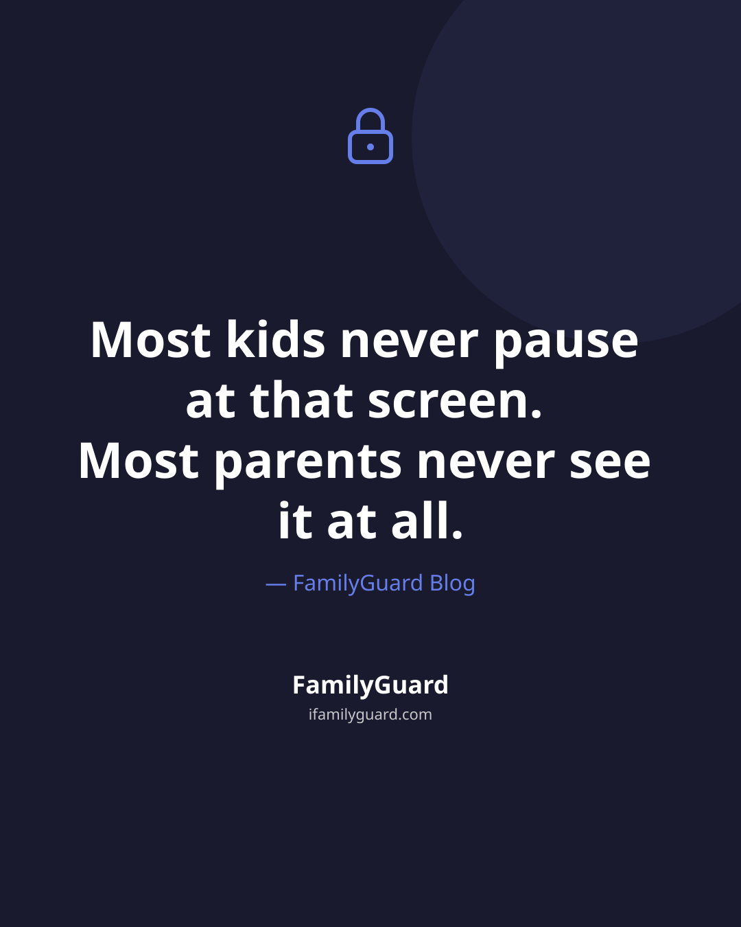 Dark card with a drawn lock icon above a centered quote reading that most kids never pause at that screen and most parents never see it at all, attributed to the FamilyGuard Blog.
