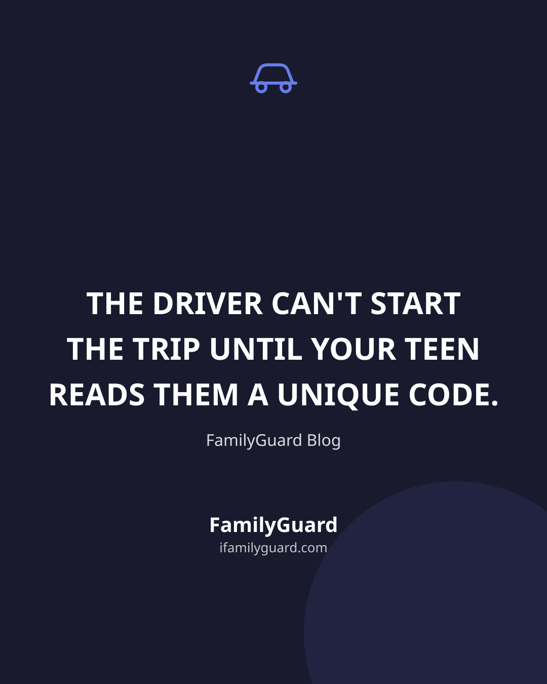 Dark navy tall card with a car icon and centered quote "THE DRIVER CAN'T START THE TRIP UNTIL YOUR TEEN READS THEM A UNIQUE CODE," attributed to FamilyGuard Blog, with the FamilyGuard brand mark at the bottom
