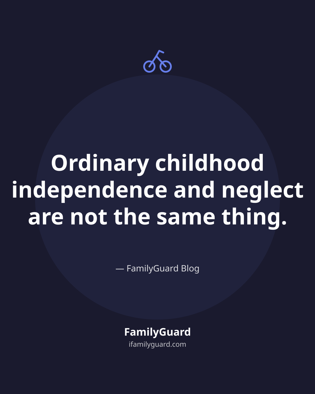 Dark navy quote card with a bicycle icon and a soft violet accent circle, featuring the centered quote "Ordinary childhood independence and neglect are not the same thing." attributed to the FamilyGuard Blog, with the FamilyGuard brand mark at the bottom.