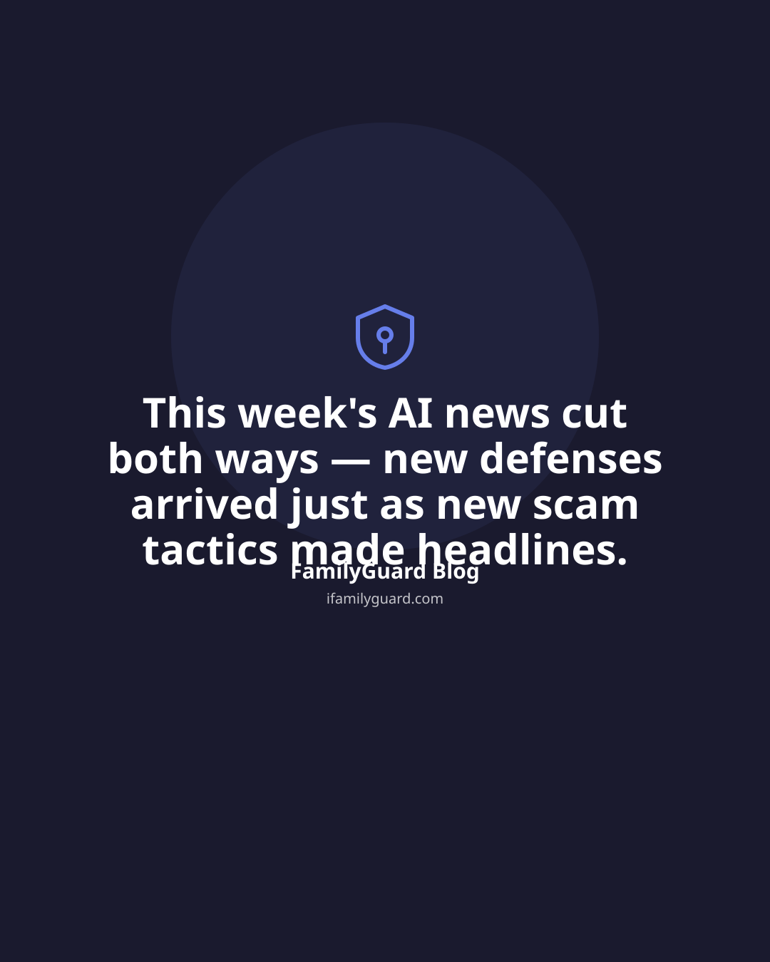 Dark navy tall quote card with a shield-and-pin icon above the centered sentence "This week's AI news cut both ways — new defenses arrived just as new scam tactics made headlines," attributed to FamilyGuard Blog.