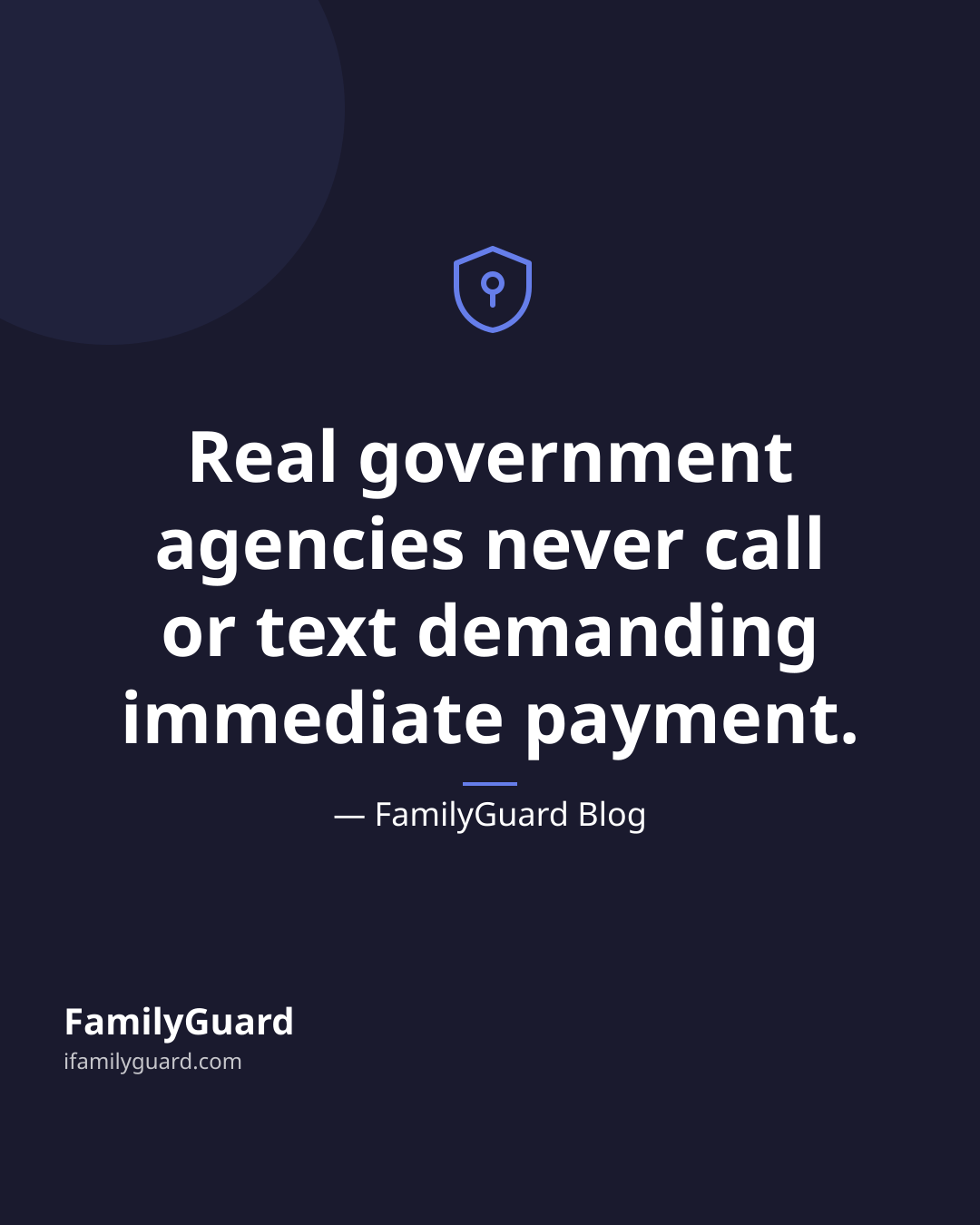 Dark navy quote card with a shield-and-pin icon and the centered quote "Real government agencies never call or text demanding immediate payment," attributed to FamilyGuard Blog, with the FamilyGuard brand footer.