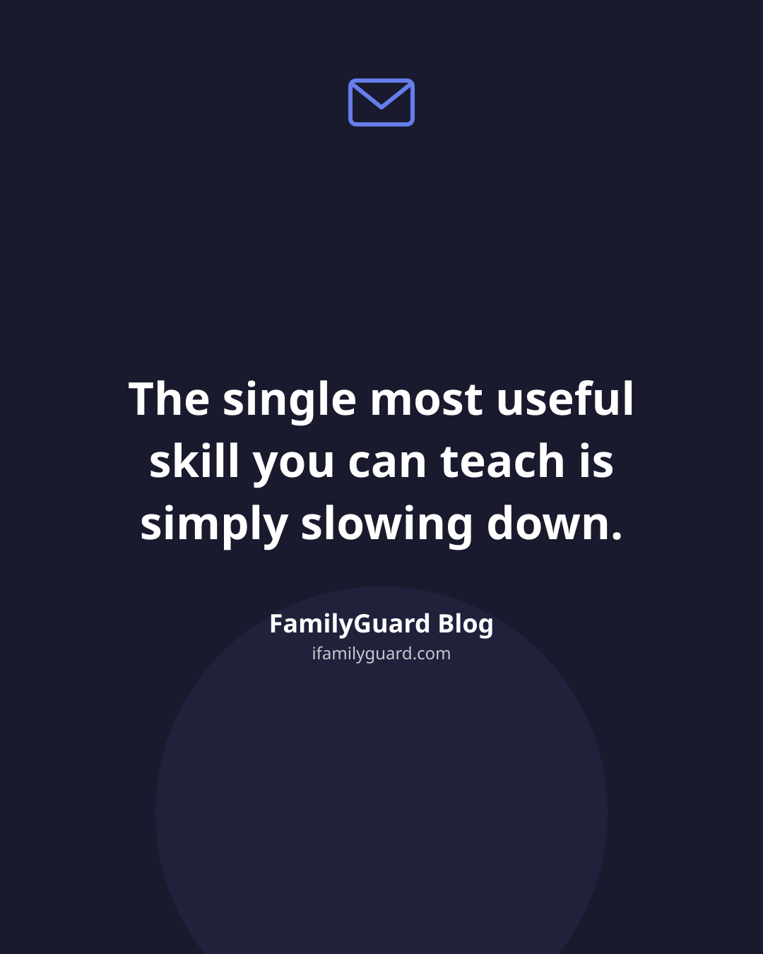 Dark navy quote card with a small violet envelope icon above a centered three-line quote reading "The single most useful skill you can teach is simply slowing down," attributed to FamilyGuard Blog with the ifamilyguard.com domain beneath.